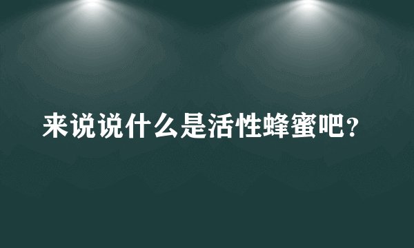 来说说什么是活性蜂蜜吧？