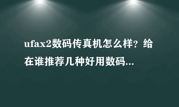 ufax2数码传真机怎么样？给在谁推荐几种好用数码传真机 ！参考一下