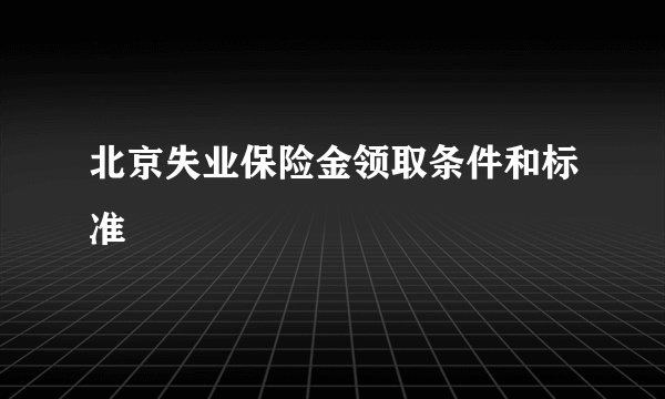 北京失业保险金领取条件和标准