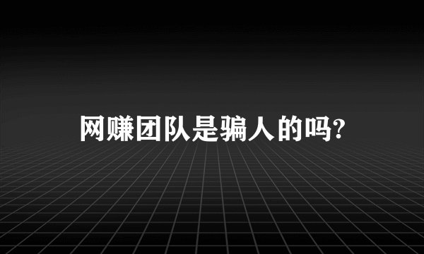 网赚团队是骗人的吗?