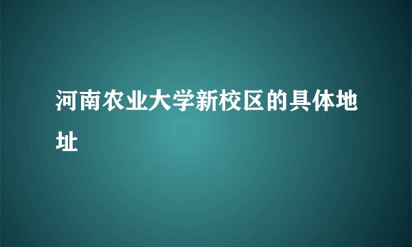 河南农业大学新校区的具体地址