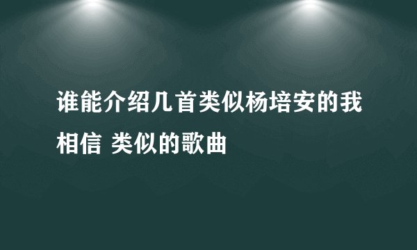 谁能介绍几首类似杨培安的我相信 类似的歌曲