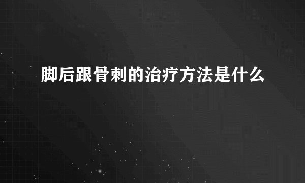 脚后跟骨刺的治疗方法是什么