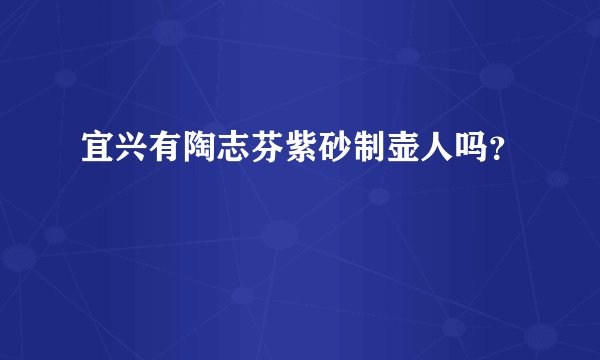 宜兴有陶志芬紫砂制壶人吗？