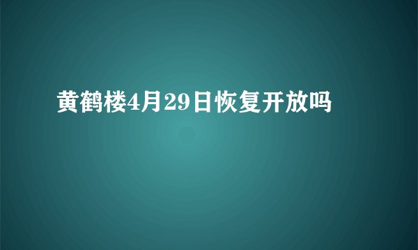 黄鹤楼4月29日恢复开放吗