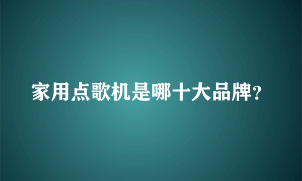 家用点歌机是哪十大品牌？
