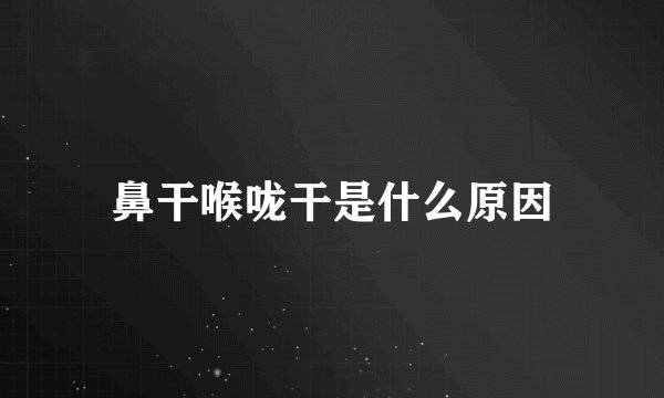 鼻干喉咙干是什么原因