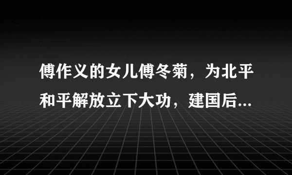 傅作义的女儿傅冬菊，为北平和平解放立下大功，建国后结局如何？