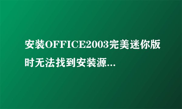 安装OFFICE2003完美迷你版时无法找到安装源该怎么办?