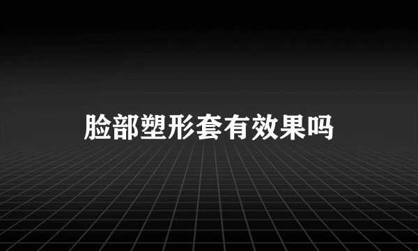 脸部塑形套有效果吗