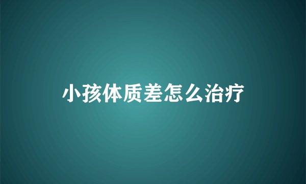 小孩体质差怎么治疗