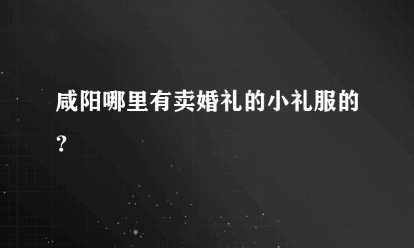 咸阳哪里有卖婚礼的小礼服的？