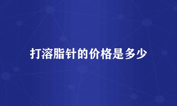 打溶脂针的价格是多少