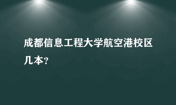 成都信息工程大学航空港校区几本？