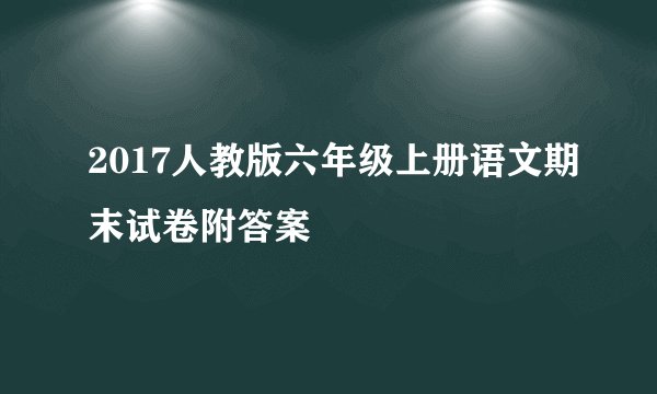 2017人教版六年级上册语文期末试卷附答案