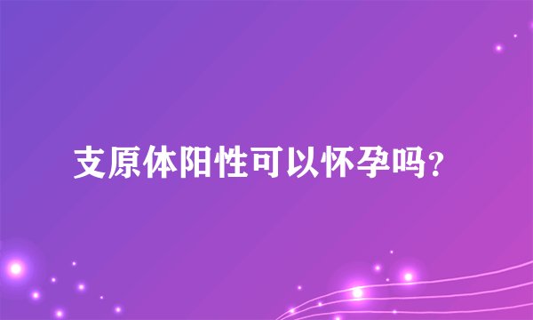 支原体阳性可以怀孕吗？