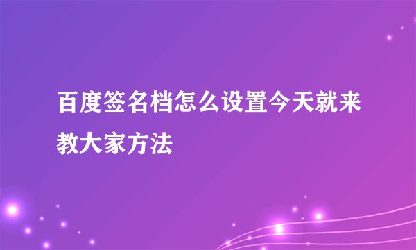 百度签名档怎么设置今天就来教大家方法