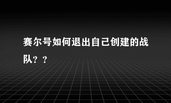 赛尔号如何退出自己创建的战队？？