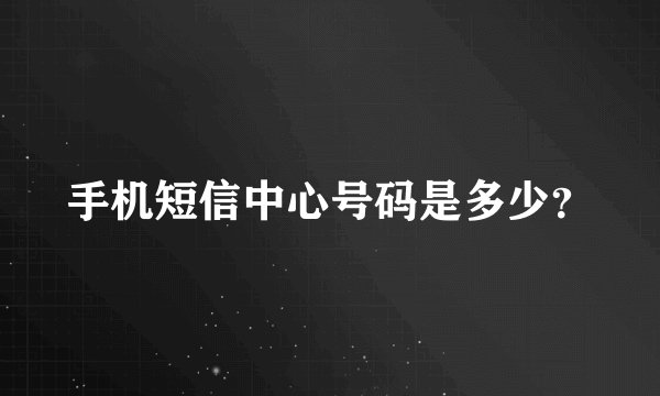 手机短信中心号码是多少？