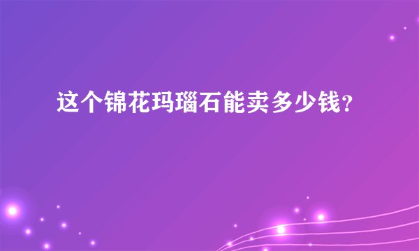 这个锦花玛瑙石能卖多少钱？