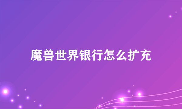 魔兽世界银行怎么扩充