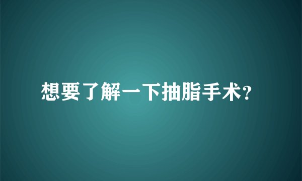 想要了解一下抽脂手术？
