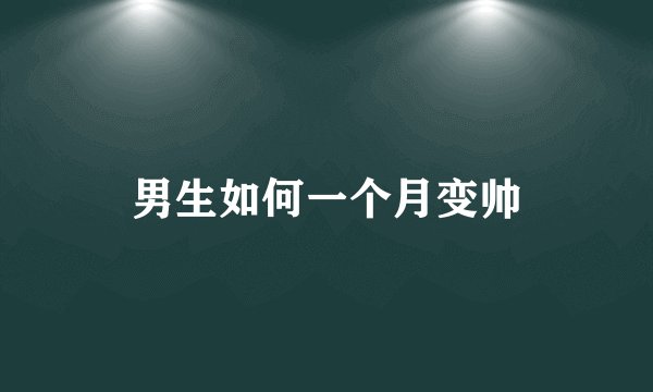 男生如何一个月变帅