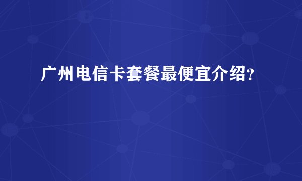 广州电信卡套餐最便宜介绍？