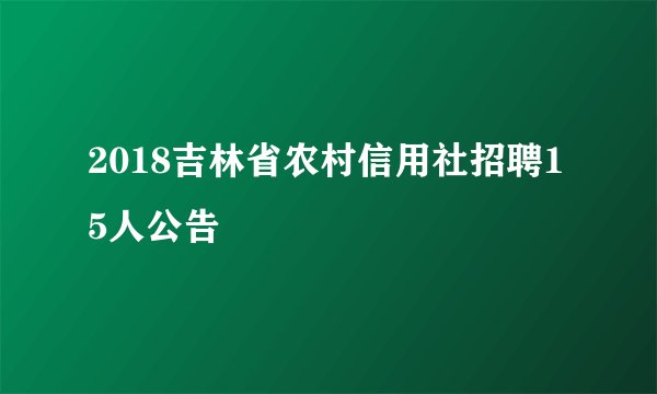 2018吉林省农村信用社招聘15人公告