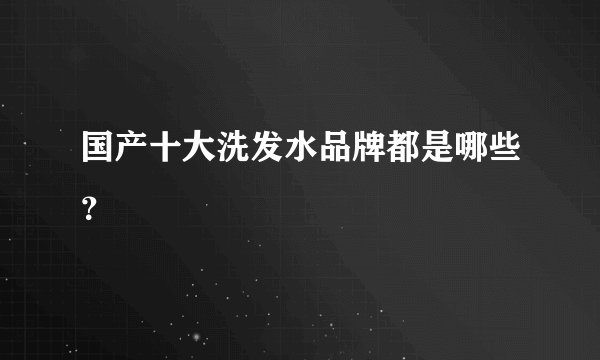 国产十大洗发水品牌都是哪些？