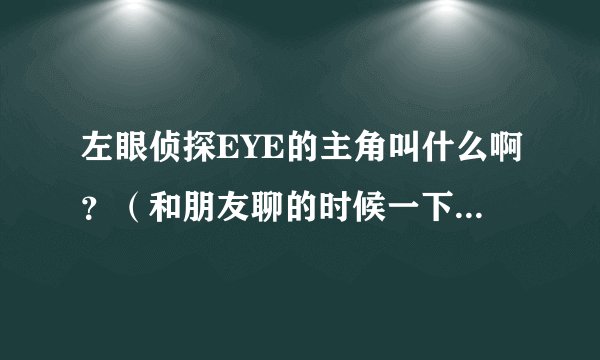 左眼侦探EYE的主角叫什么啊？（和朋友聊的时候一下子忘了。。。。）
