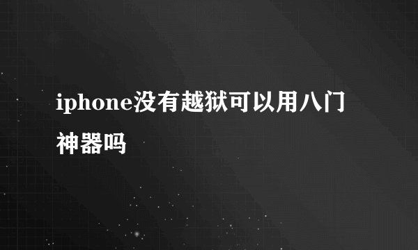 iphone没有越狱可以用八门神器吗