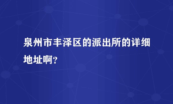 泉州市丰泽区的派出所的详细地址啊？