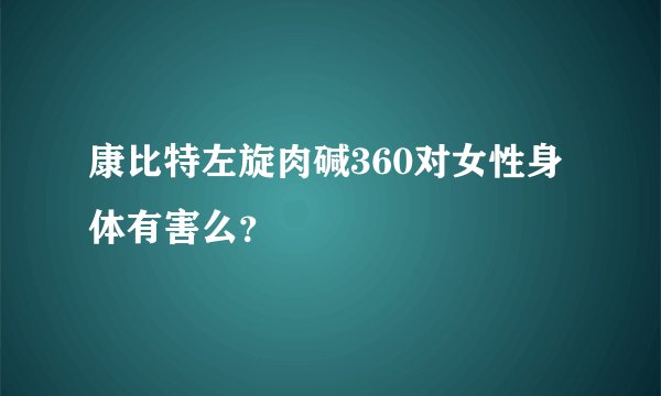 康比特左旋肉碱360对女性身体有害么？