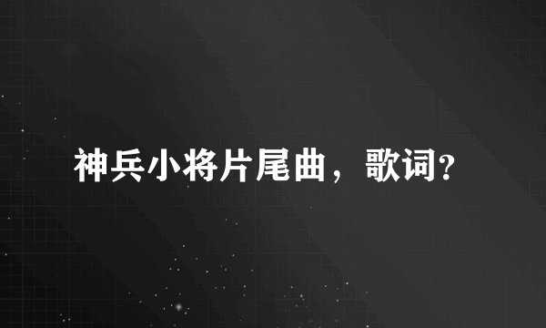 神兵小将片尾曲，歌词？