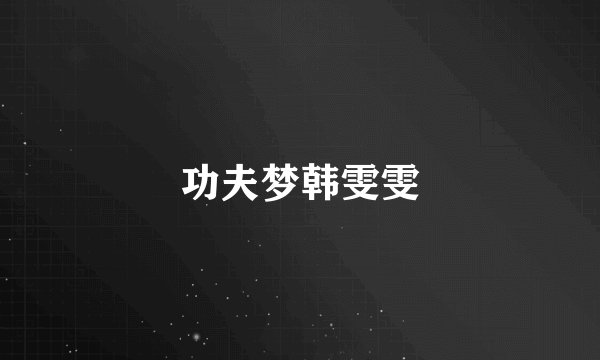 功夫梦韩雯雯