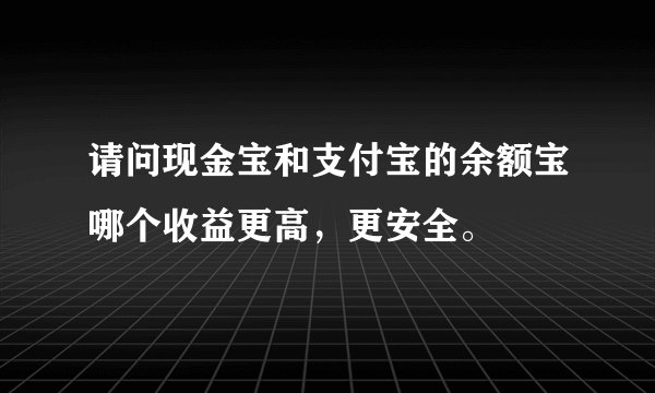 请问现金宝和支付宝的余额宝哪个收益更高，更安全。
