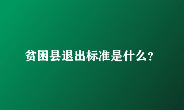 贫困县退出标准是什么?