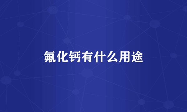 氟化钙有什么用途