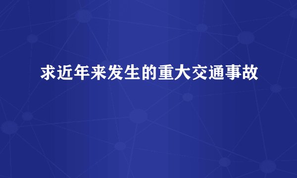 求近年来发生的重大交通事故