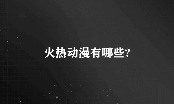 火热动漫有哪些?