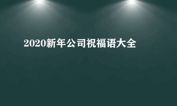 2020新年公司祝福语大全