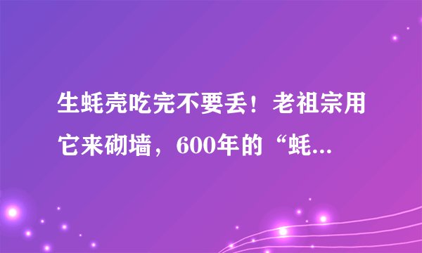 生蚝壳吃完不要丢！老祖宗用它来砌墙，600年的“蚝宅”依旧挺立