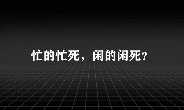 忙的忙死，闲的闲死？