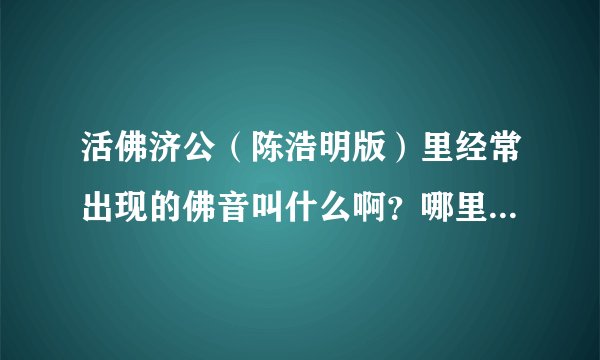 活佛济公（陈浩明版）里经常出现的佛音叫什么啊？哪里有下啊？