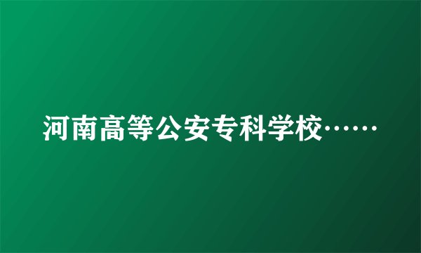 河南高等公安专科学校……