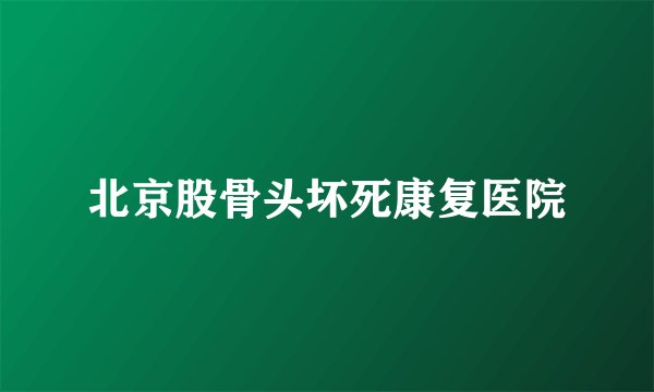 北京股骨头坏死康复医院