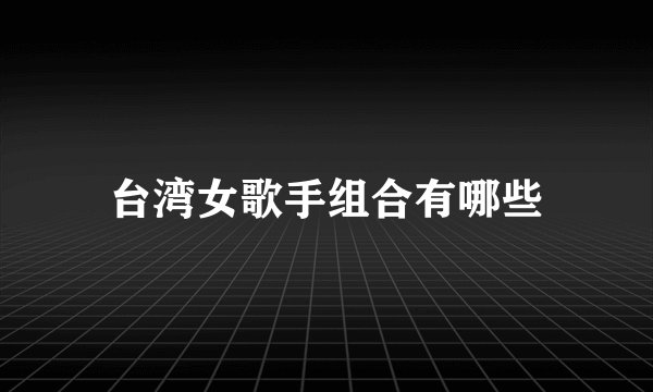 台湾女歌手组合有哪些
