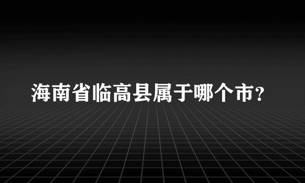海南省临高县属于哪个市？