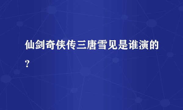 仙剑奇侠传三唐雪见是谁演的？